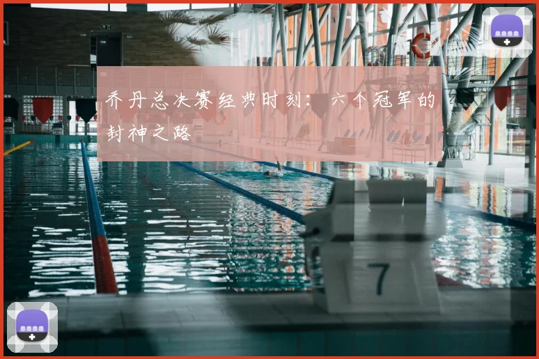 乔丹总决赛经典时刻：六个冠军的封神之路
