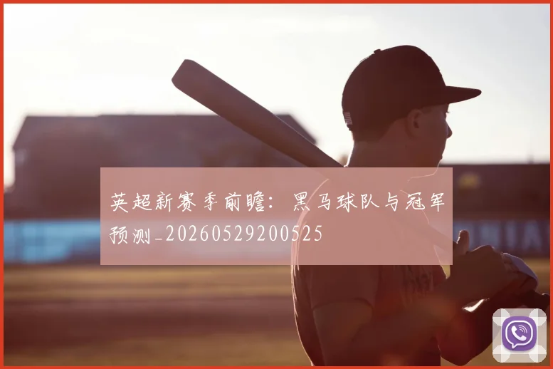 英超新赛季前瞻：黑马球队与冠军预测_20260529200525