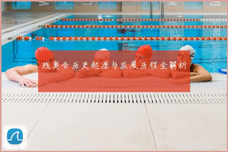 残奥会历史起源与发展历程全解析