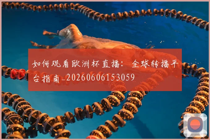 如何观看欧洲杯直播：全球转播平台指南_20260606153059
