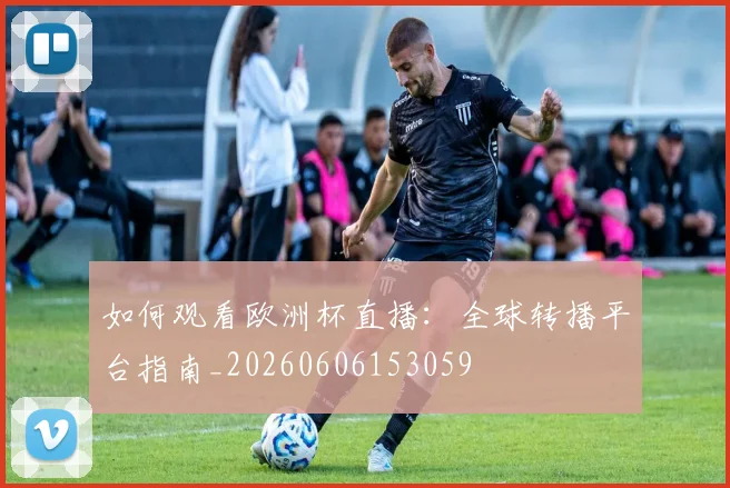如何观看欧洲杯直播：全球转播平台指南_20260606153059